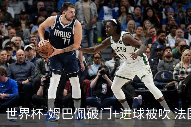 世界杯-姆巴佩破门+进球被吹 法国2中柱半场暂1-0瑞典
