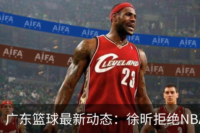 广东篮球最新动态：徐昕拒绝NBA邀请，杜锋为母校发声，张昊复出前景堪忧