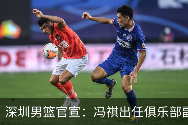 深圳男篮官宣：冯祺出任俱乐部副总经理兼领队