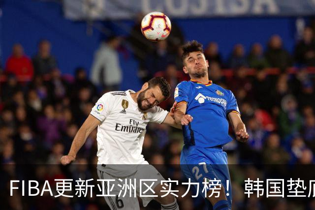 FIBA更新亚洲区实力榜！韩国垫底，日本第六，中国台北第八，中国男篮被高估！